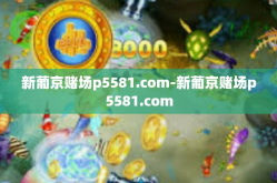 新葡京赌场p5581.com-新葡京赌场p5581.com