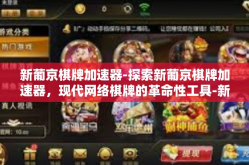 新葡京棋牌加速器-探索新葡京棋牌加速器，现代网络棋牌的革命性工具-新葡京棋牌加速器