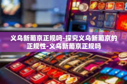 义乌新葡京正规吗-探究义乌新葡京的正规性-义乌新葡京正规吗