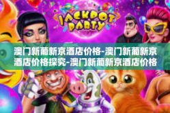 澳门新葡新京酒店价格-澳门新葡新京酒店价格探究-澳门新葡新京酒店价格