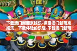 下载澳门新葡京娱乐-探索澳门新葡京娱乐，下载体验的乐趣-下载澳门新葡京娱乐