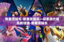 新葡京娱乐-新葡京娱乐—探索现代娱乐新领域-新葡京娱乐