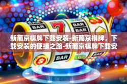 新葡京棋牌下载安装-新葡京棋牌，下载安装的便捷之路-新葡京棋牌下载安装
