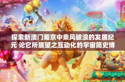 探索新澳门葡京中乘风破浪的发展纪元 论它所展望之互动化的宇宙简史博弈解密巅峰对抗