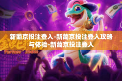 新葡京投注登入-新葡京投注登入攻略与体验-新葡京投注登入