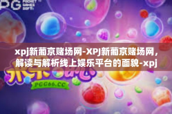 xpj新葡京赌场网-XPJ新葡京赌场网，解读与解析线上娱乐平台的面貌-xpj新葡京赌场网
