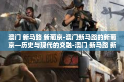 澳门 新马路 新葡京-澳门新马路的新葡京—历史与现代的交融-澳门 新马路 新葡京