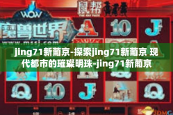 jing71新葡京-探索jing71新葡京 现代都市的璀璨明珠-jing71新葡京