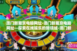 澳门新葡京电脑网址-澳门新葡京电脑网址—探索在线娱乐的新领域-澳门新葡京电脑网址