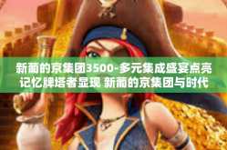 新葡的京集团3500-多元集成盛宴点亮记忆牌塔者显现 新葡的京集团与时代的脉动之节奏解读-新葡的京集团3500