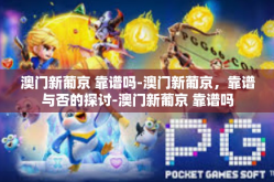 澳门新葡京 靠谱吗-澳门新葡京，靠谱与否的探讨-澳门新葡京 靠谱吗