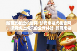 新葡京老虎机官网-新葡京老虎机官网，探索线上娱乐的全新体验-新葡京老虎机官网