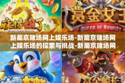 新葡京赌场网上娱乐场-新葡京赌场网上娱乐场的探索与挑战-新葡京赌场网上娱乐场