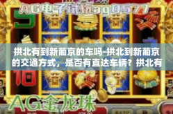 拱北有到新葡京的车吗-拱北到新葡京的交通方式，是否有直达车辆？拱北有到新葡京的车吗