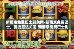 新葡京免费巴士到关闸-新葡京免费巴士，便捷直达关闸-新葡京免费巴士到关闸