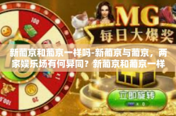 新葡京和葡京一样吗-新葡京与葡京，两家娱乐场有何异同？新葡京和葡京一样吗