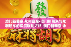澳门新葡京 永利班车-澳门新葡京与永利班车的深度联动之旅-澳门新葡京 永利班车