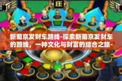 新葡京发财车路线-探索新葡京发财车的路线，一种文化与财富的结合之旅-新葡京发财车路线