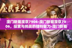 澳门新葡澳京7906-澳门新葡澳京7906，探索与挑战的独特魅力-澳门新葡澳京7906