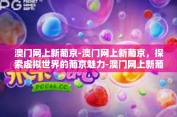 澳门网上新葡京-澳门网上新葡京，探索虚拟世界的葡京魅力-澳门网上新葡京