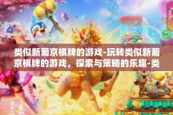 类似新葡京棋牌的游戏-玩转类似新葡京棋牌的游戏，探索与策略的乐趣-类似新葡京棋牌的游戏