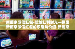 新葡京微信红包-超越红利时光—探索新葡京微信红包的乐趣与价值-新葡京微信红包