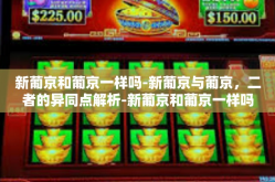 新葡京和葡京一样吗-新葡京与葡京，二者的异同点解析-新葡京和葡京一样吗