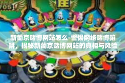 新葡京赌博网站怎么-警惕网络赌博陷阱，揭秘新葡京赌博网站的真相与风险-新葡京赌博网站怎么