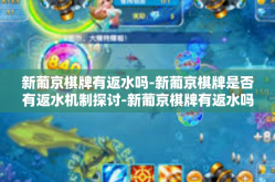 新葡京棋牌有返水吗-新葡京棋牌是否有返水机制探讨-新葡京棋牌有返水吗
