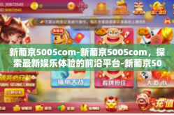 新葡京5005com-新葡京5005com，探索最新娱乐体验的前沿平台-新葡京5005com