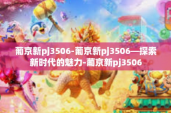 葡京新pj3506-葡京新pj3506—探索新时代的魅力-葡京新pj3506