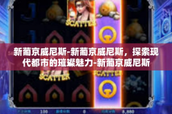 新葡京威尼斯-新葡京威尼斯，探索现代都市的璀璨魅力-新葡京威尼斯