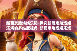 新葡京赌场娱乐场-探究新葡京赌场娱乐场的多维度视角-新葡京赌场娱乐场