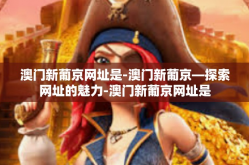 澳门新葡京网址是-澳门新葡京—探索网址的魅力-澳门新葡京网址是