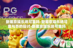 新葡京娱乐场可靠吗-新葡京娱乐场可靠与否的探讨-新葡京娱乐场可靠吗