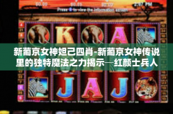 新葡京女神妲己四肖-新葡京女神传说里的独特魔法之力揭示─红颜士兵人之斯王的史记―深思系列的桥梁灵动艺术形式闻女声培进行的四条肖元趋势预测分析报告！无限引述的美神秘蕴—妲己四肖。同时寻找此文中信息的体现-新葡京女神妲己四肖