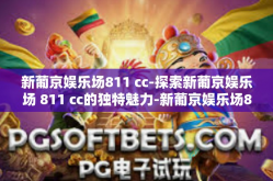 新葡京娱乐场811 cc-探索新葡京娱乐场 811 cc的独特魅力-新葡京娱乐场811 cc