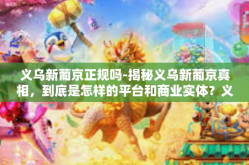 义乌新葡京正规吗-揭秘义乌新葡京真相，到底是怎样的平台和商业实体？义乌新葡京正规吗