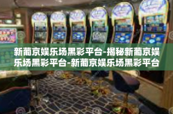 新葡京娱乐场黑彩平台-揭秘新葡京娱乐场黑彩平台-新葡京娱乐场黑彩平台