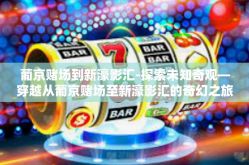 葡京赌场到新濠影汇-探索未知奇观—穿越从葡京赌场至新濠影汇的奇幻之旅-葡京赌场到新濠影汇