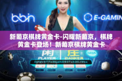 新葡京棋牌黄金卡-闪耀新葡京，棋牌黄金卡登场！新葡京棋牌黄金卡