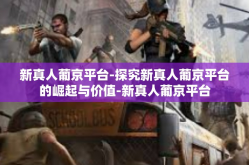 新真人葡京平台-探究新真人葡京平台的崛起与价值-新真人葡京平台