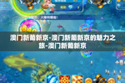 澳门新葡新京-澳门新葡新京的魅力之旅-澳门新葡新京