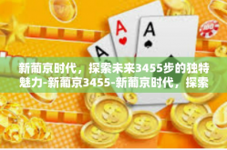 新葡京时代，探索未来3455步的独特魅力-新葡京3455-新葡京时代，探索未来3455步的独特魅力