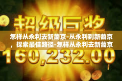 怎样从永利去新葡京-从永利到新葡京，探索最佳路径-怎样从永利去新葡京