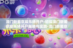 澳门新葡京娱乐场开户-初探澳门新葡京娱乐场开户策略与实践-澳门新葡京娱乐场开户