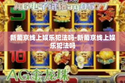 新葡京线上娱乐犯法吗-新葡京线上娱乐犯法吗