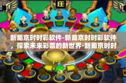新葡京时时彩软件-新葡京时时彩软件，探索未来彩票的新世界-新葡京时时彩软件