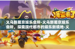 义乌新葡京娱乐会所-义乌新葡京娱乐会所，探索现代都市的娱乐新境地-义乌新葡京娱乐会所