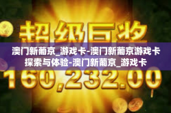 澳门新葡京_游戏卡-澳门新葡京游戏卡探索与体验-澳门新葡京_游戏卡
